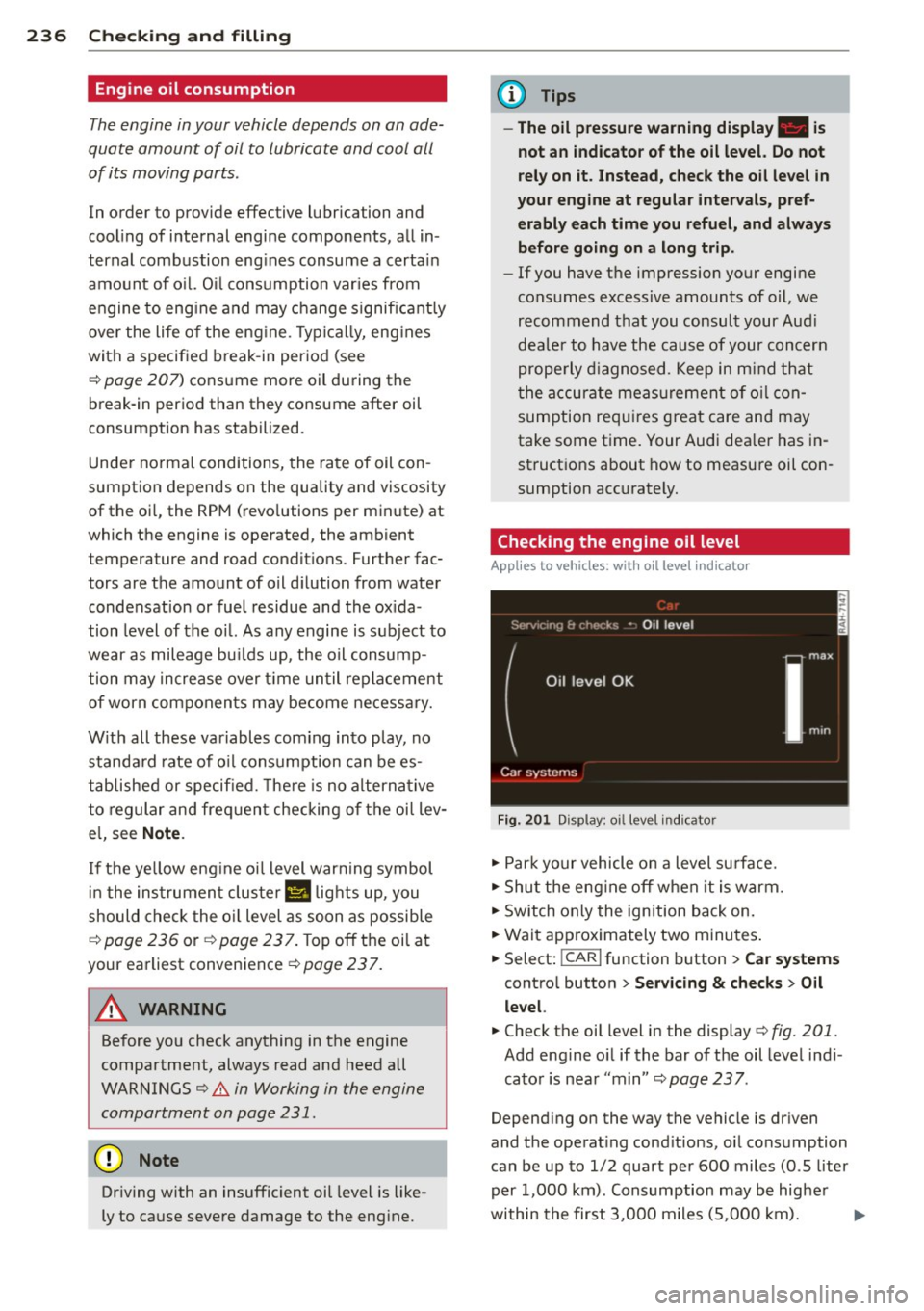 AUDI A8 2014 Owners Manual 236 Check ing and filling
Engine oil consumption
Th e e ngine in your vehicle depends on an ad e
quate amount of oil to lubricate and cool all
of its moving parts.
In o rder AUDI A8 2014 Owners Manual 236 Check ing and filling
Engine oil consumption
Th e e ngine in your vehicle depends on an ad e
quate amount of oil to lubricate and cool all
of its moving parts.
In o rder