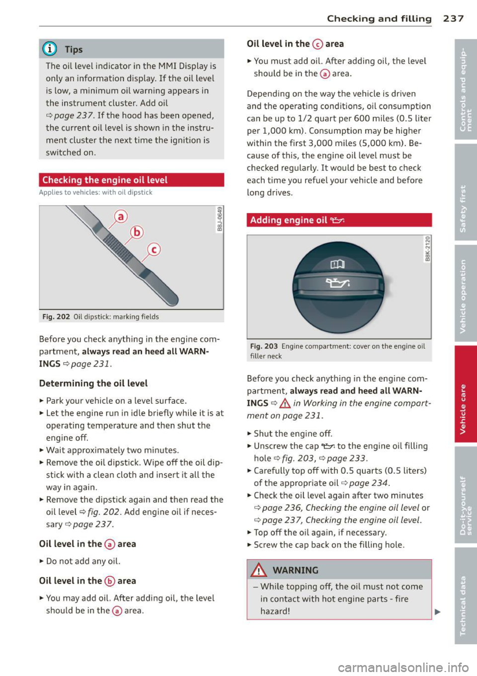 AUDI S8 2014 Owners Manual (D Tips
The oil level indicator in the MMI Display is
only an information d isp lay. If the oil leve l
is low, a minimum oi l warning appears in
the instrument cluster. Add oi AUDI S8 2014 Owners Manual (D Tips
The oil level indicator in the MMI Display is
only an information d isp lay. If the oil leve l
is low, a minimum oi l warning appears in
the instrument cluster. Add oi