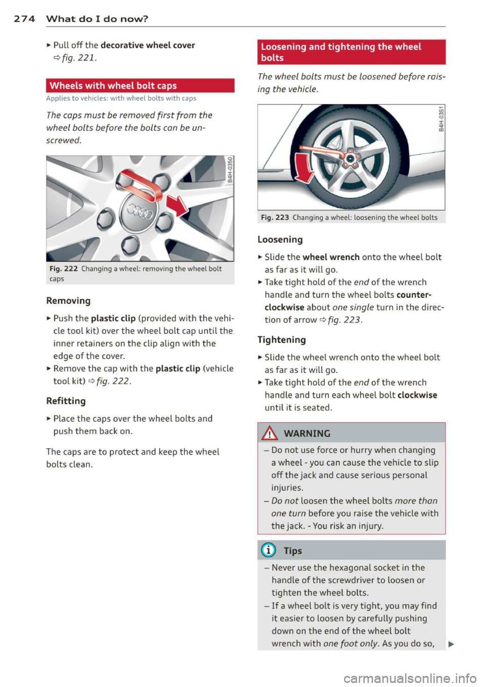 AUDI S8 2014  Owners Manual 274  What  do  I  do  now ? 
• Pull  off  the dec orat ive wheel  co ve r 
Q fig.  221 . 
Wheels  with  wheel  bolt  caps 
Applies  to  vehicles:  wit h wheel bo lts  wit h caps 
The caps  must  be 