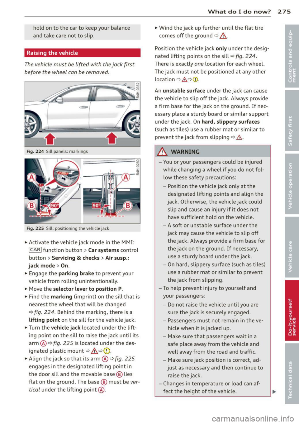 AUDI S8 2014  Owners Manual hold  on  to  the  car  to  keep  your  ba lance 
and  take  care  not  to  slip. 
Raising  the  vehicle 
Th e ve hicl e must  be  li~ed with  the jack  first 
before  the  wheel  can be removed. 
F i