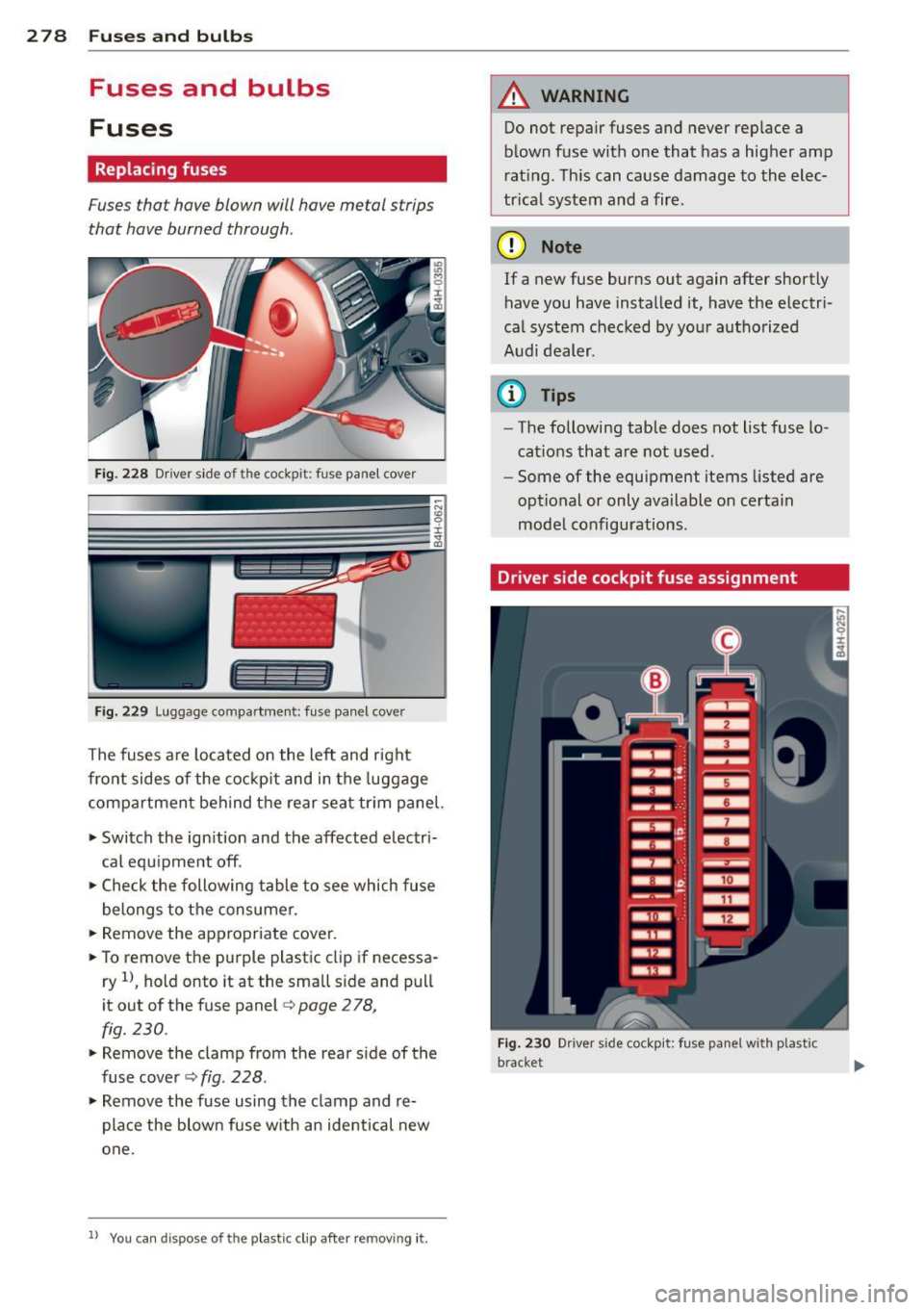 AUDI A8 2014 Owners Manual 2 78 Fuses and bulbs
Fuses and bulbs
Fuses
Replacing fuses
Fuses that have blown will have metal strips
that have burned through.
Fig. 228 Dr iver side of the cockpit: fuse pan AUDI A8 2014 Owners Manual 2 78 Fuses and bulbs
Fuses and bulbs
Fuses
Replacing fuses
Fuses that have blown will have metal strips
that have burned through.
Fig. 228 Dr iver side of the cockpit: fuse pan