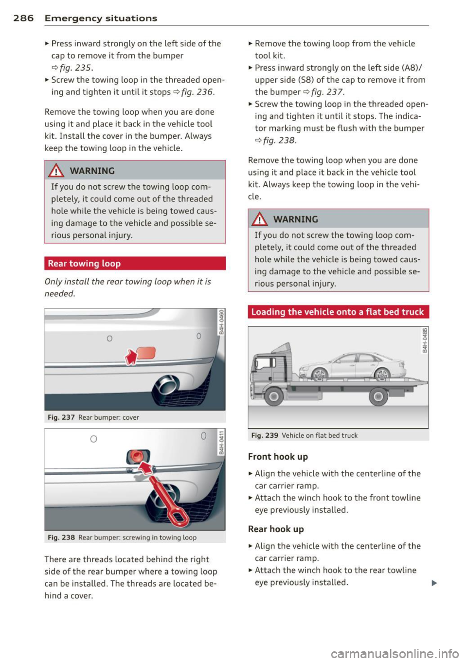 AUDI S8 2014  Owners Manual 286  Emergency situations 
• Press  inward  strongly  on  the  left  side  of  the 
cap  to  remove  it  from  the  bumper 
¢ fig . 235 . 
• Screw  the  towing  loop  in the  threaded  open-
ing 
