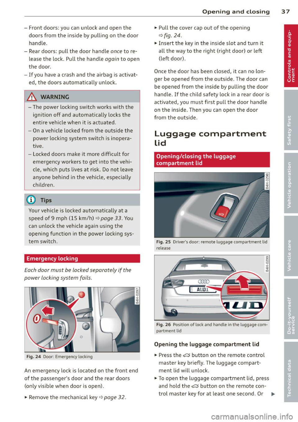 AUDI S8 2014 Owners Guide -Front  doors:  you  can  un lock  and  open  the 
doors  from  the  inside  by pulling  on  the  door 
handle. 
- Rear  doors:  pu ll the  door  handle 
once to re­
lease  the  lock.  Pull  the  han