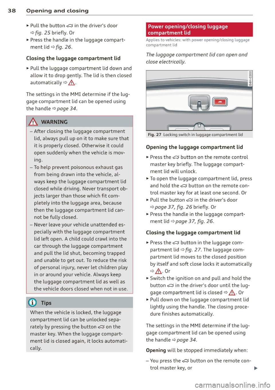 AUDI S8 2014 Owners Guide 38  Openin g and  clo sing 
•  Pull  the  button C:5 in the  drivers  door 
¢ 
fig.  25 briefly . Or 
•  Press  the  handle  in the  luggage  compart­
ment  lid  ¢ 
fig.  26. 
Clos ing  th e l