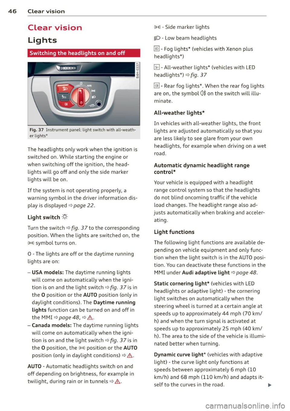 AUDI S8 2014 Owners Manual 46 Clear vis ion
Clear vision
Lights
Switching the headlights on and off
Fig . 37 Instr ument pane l: lig ht sw itc h wit h all -weath
er lig hts *
The headlights only wo rk when AUDI S8 2014 Owners Manual 46 Clear vis ion
Clear vision
Lights
Switching the headlights on and off
Fig . 37 Instr ument pane l: lig ht sw itc h wit h all -weath
er lig hts *
The headlights only wo rk when