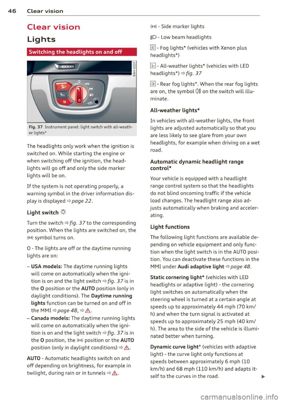 AUDI S8 2014 Service Manual 46  Clear vis ion 
Clear  vision 
Lights 
Switching  the  headlights  on and  off 
Fig . 37 Instr ument  pane l:  lig ht  sw itc h wit h  all -weath­
er  lig hts * 
The  headlights  only  wo rk when 