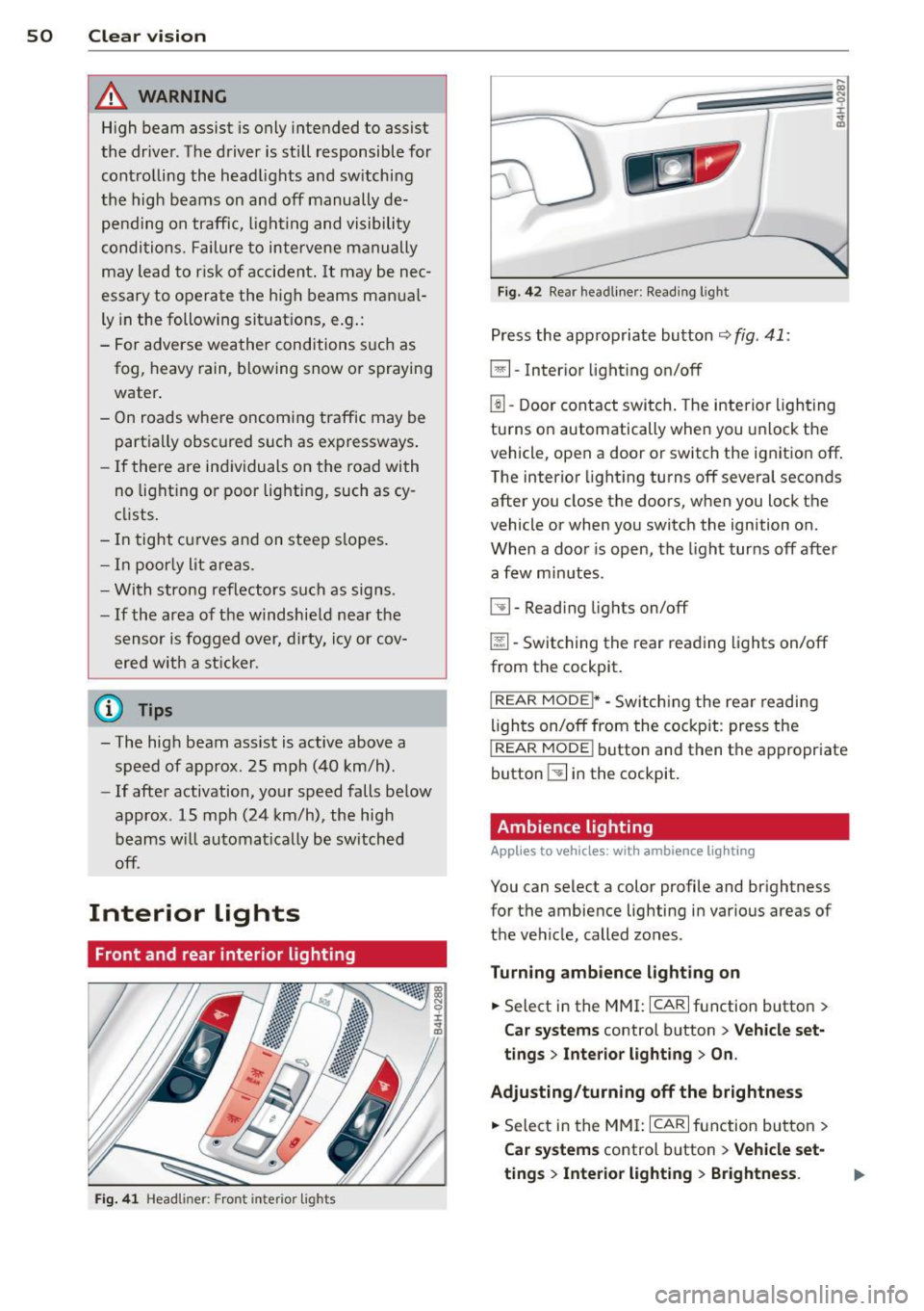 AUDI S8 2014  Owners Manual 50  Clear vis ion 
& WARNING 
H igh  beam  assist  is only  intended  to assist 
the  driver.  The  driver  is still  responsible  for  controlling  the  headlights  and  sw itching 
th e high  beams 
