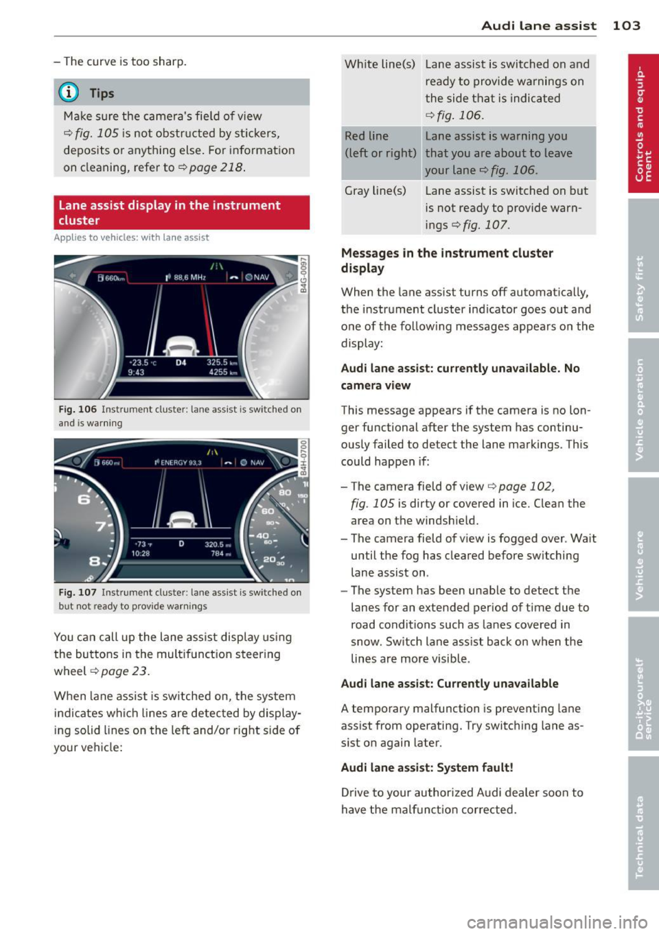 AUDI A8 2013 Owners Manual - The curve is too sharp.
(0 Tips
Make s ure the cameras fie ld of view
¢fig. 105 is not obstr ucted by st ickers,
deposits or anything else . For information
on cleaning, refer AUDI A8 2013 Owners Manual - The curve is too sharp.
(0 Tips
Make s ure the cameras fie ld of view
¢fig. 105 is not obstr ucted by st ickers,
deposits or anything else . For information
on cleaning, refer