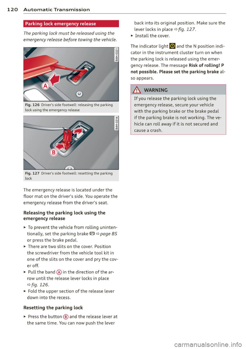 AUDI A8 2013 Owners Manual 120 Automatic Transmission
Parking lock emergency release
The parking lock must be released using the
emergency release before towing the vehicle .
@
Fig. 126 Dr ivers side footwel AUDI A8 2013 Owners Manual 120 Automatic Transmission
Parking lock emergency release
The parking lock must be released using the
emergency release before towing the vehicle .
@
Fig. 126 Dr ivers side footwel