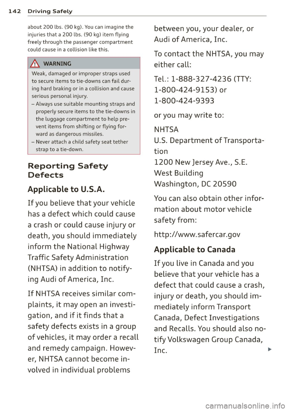 AUDI A8 2013  Owners Manual 142 Driving  Safely 
about 20 0  lb s.  (9 0 kg ). Y ou  can  im agine  the between  you, your  dealer,  or 
inju ries  t hat  a  200  l bs.  (90  kg)  item  f ly in g 
Audi of America,  Inc. freely  