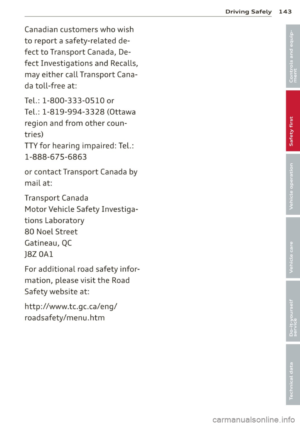 AUDI A8 2013  Owners Manual Canadian  customers  who  wish 
to  report  a  safety-related  de­
fect  to  Transport  Canada , De­
fect  Investigations  and  Recalls,  may  either  call  Transport Cana­
da  toll-free  at: 
Tel.