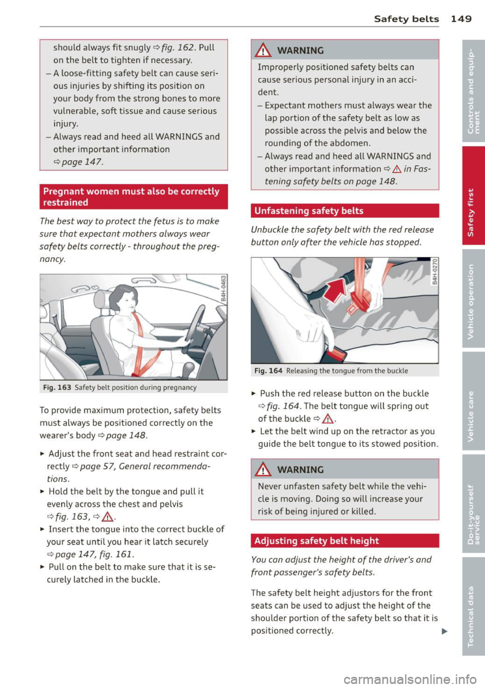 AUDI A8 2013  Owners Manual should  alwaysfitsnugly¢fig.162.  Pull 
on  the  belt  to  tighten  if necessary. 
- A  loose-fitting  safety  belt  can  cause  seri­
ous  injuries  by shifting  its  position  on 
your  body  from