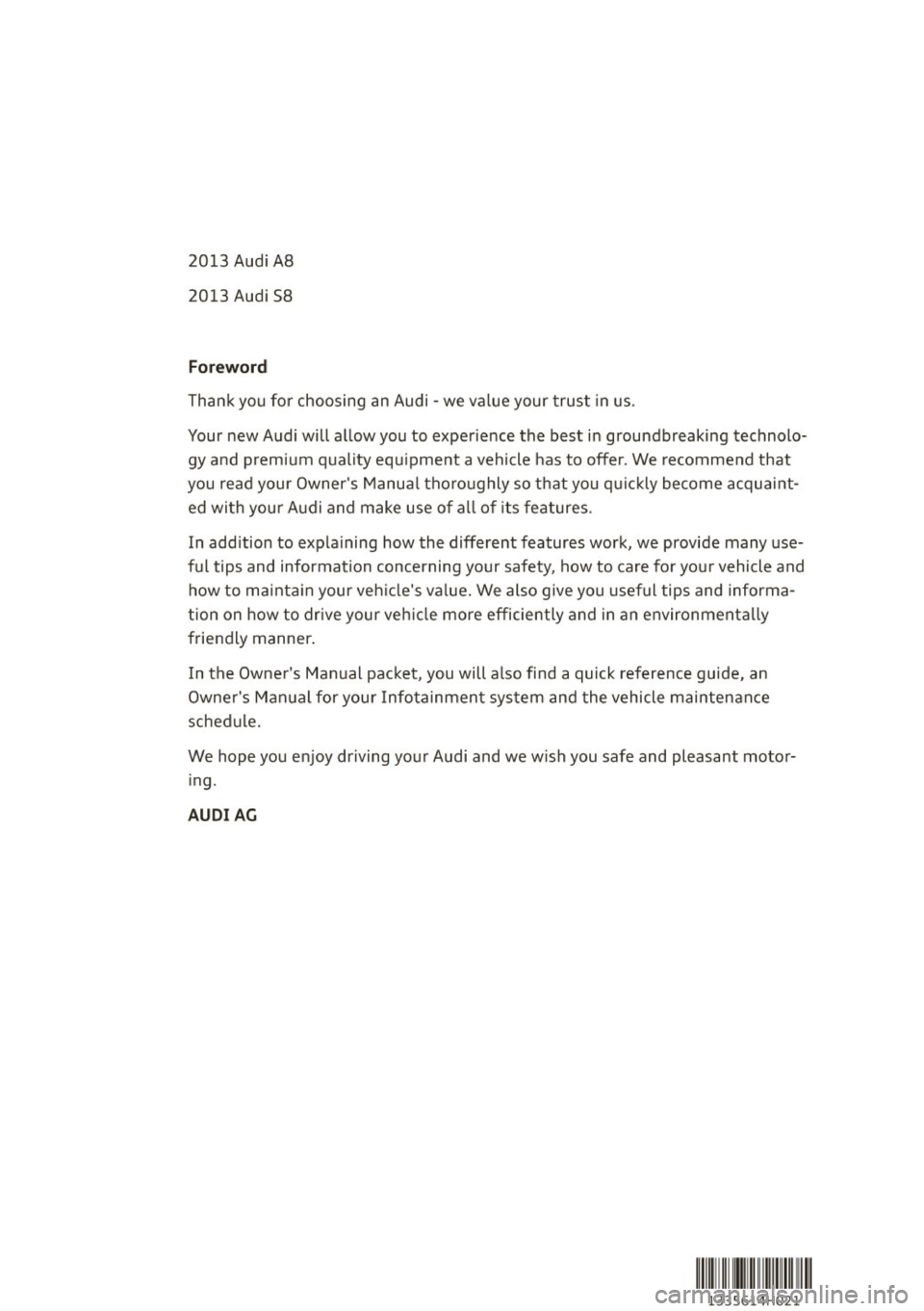 AUDI A8 2013 Owners Manual 2013 Audi A8
2013 Audi S8
Foreword
Thank you for choosing an Audi -we value your trust in us .
Your new Audi will allow you to experience the best in groundbreaking technolo
gy and AUDI A8 2013 Owners Manual 2013 Audi A8
2013 Audi S8
Foreword
Thank you for choosing an Audi -we value your trust in us .
Your new Audi will allow you to experience the best in groundbreaking technolo
gy and