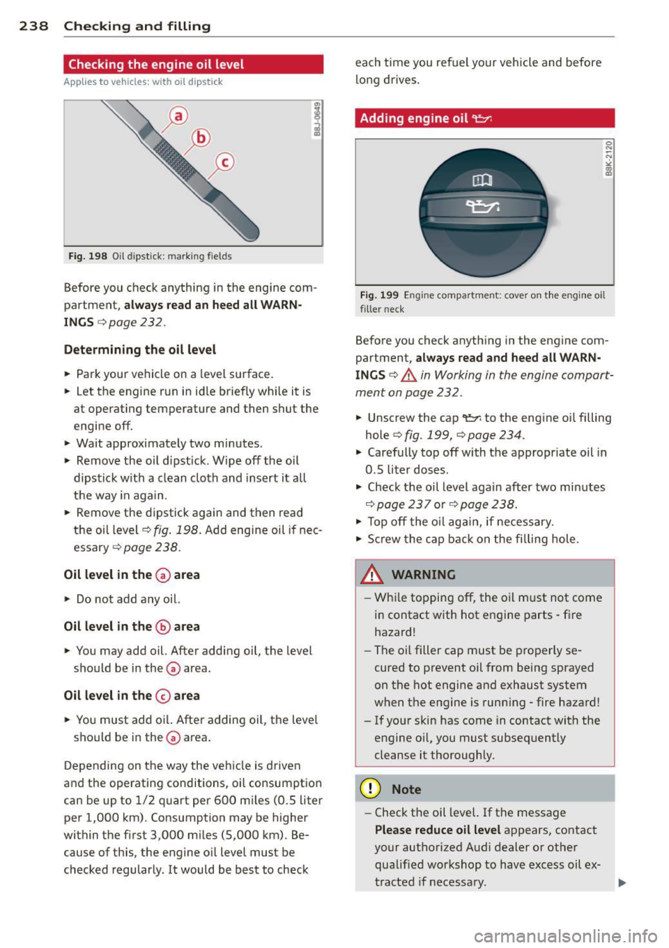 AUDI A8 2013 Owners Manual 238 Checking and filling
Checking the engine oil level
App lies to vehicles: with oi l dipst ick
Fig. 198 Oil dipsti ck: marking fields
Before you check anything in the engine com AUDI A8 2013 Owners Manual 238 Checking and filling
Checking the engine oil level
App lies to vehicles: with oi l dipst ick
Fig. 198 Oil dipsti ck: marking fields
Before you check anything in the engine comÂ