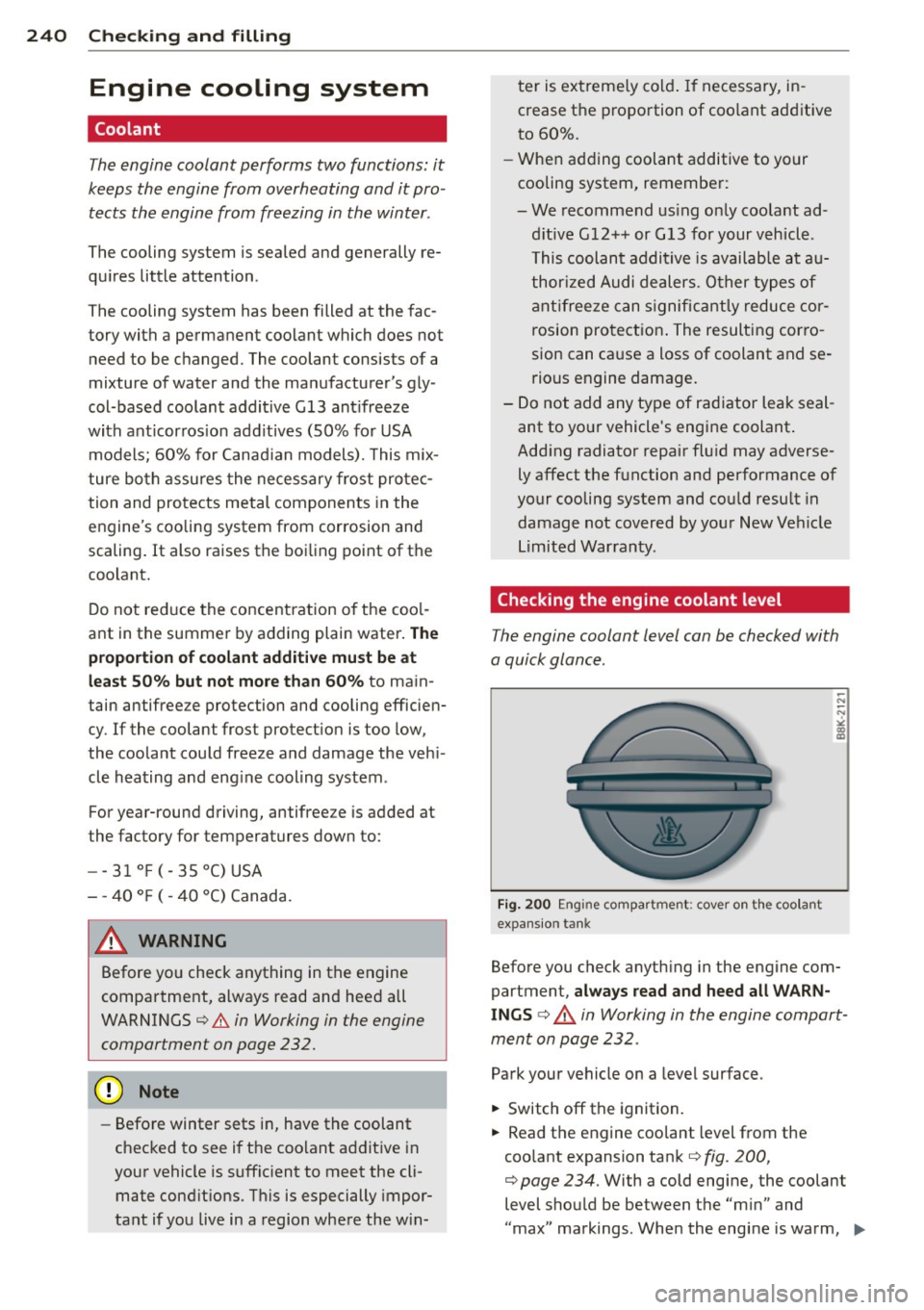 AUDI A8 2013 Owners Manual 240 Checking and filling
Engine cooling system
Coolant
The engine coolant performs two functions: it
keeps the engine from overheating and it pro Â
tects the engine from freezi AUDI A8 2013 Owners Manual 240 Checking and filling
Engine cooling system
Coolant
The engine coolant performs two functions: it
keeps the engine from overheating and it pro Â
tects the engine from freezi