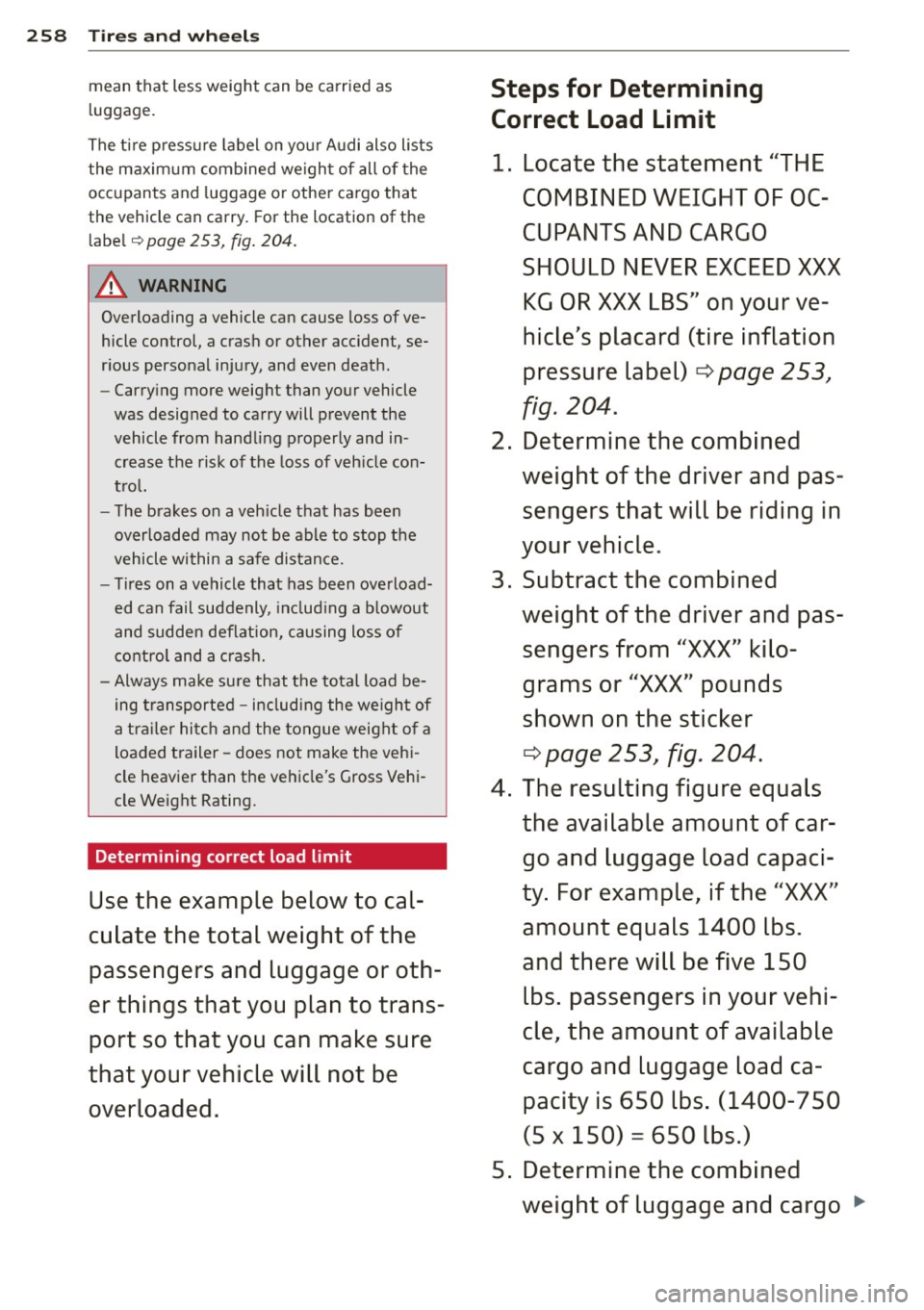 AUDI A8 2013 Owners Manual 258 Tires and wheels
mean that less weight can be carried as
luggage.
The tire pressure label on your Audi also lists
the maximum combined weight of all of the
occupants and lug AUDI A8 2013 Owners Manual 258 Tires and wheels
mean that less weight can be carried as
luggage.
The tire pressure label on your Audi also lists
the maximum combined weight of all of the
occupants and lug