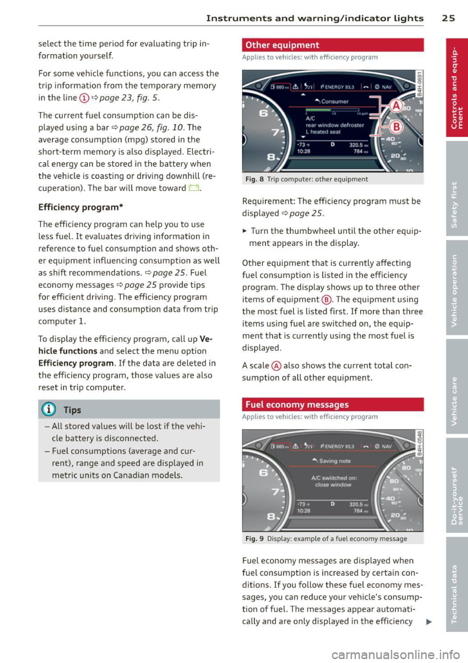 AUDI S8 2013  Owners Manual Instrument s  and  warning /indicator  lights  25 
select  the  time  period  for  evaluat ing  trip  in­
formation  yourself. 
F or  some  veh icle functions,  you  can  access  the 
t r ip  informa