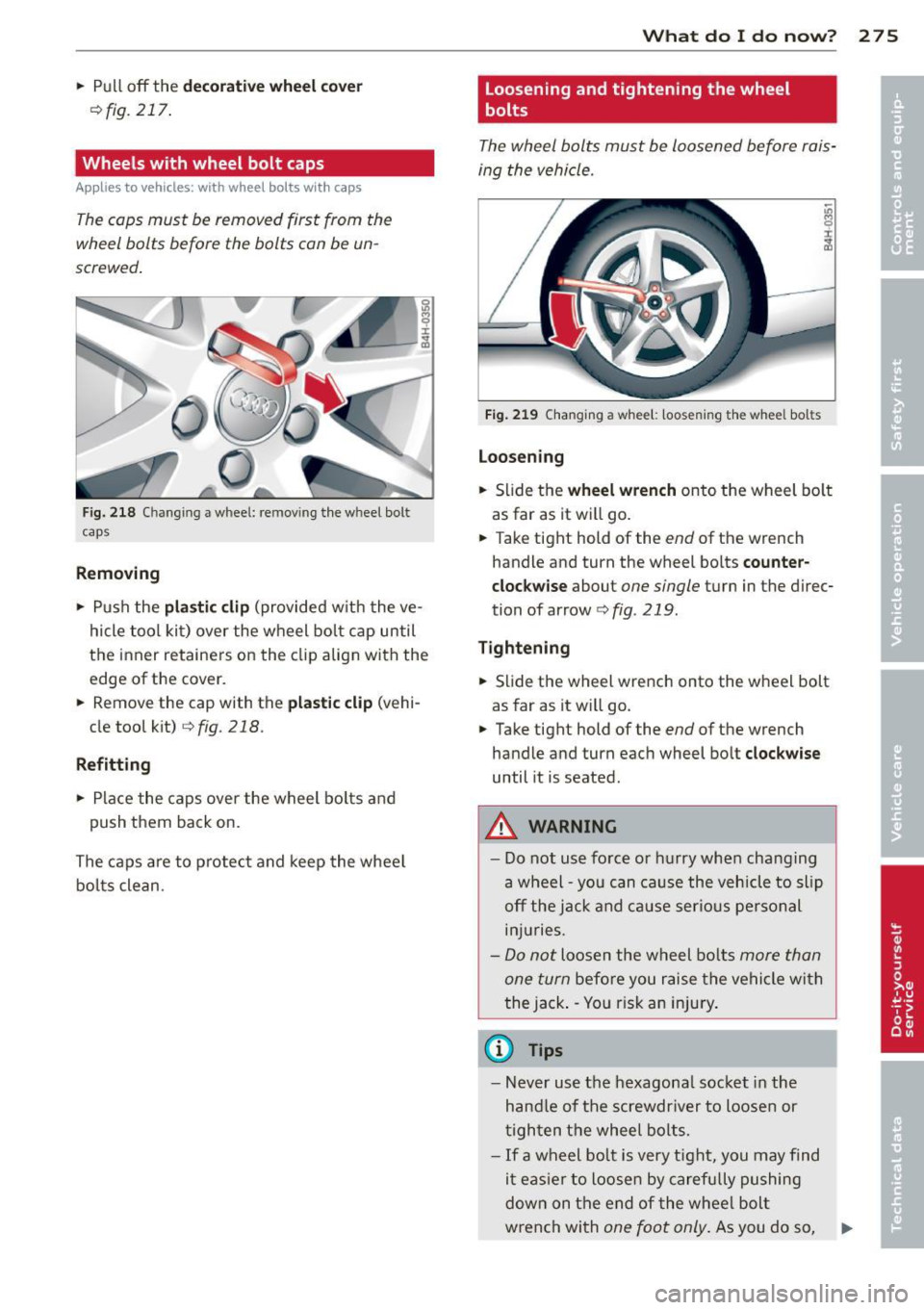 AUDI S8 2013 Owners Manual .. Pull off the dec orati ve wheel cover
r=>fig. 217.
Wheels with wheel bolt caps
Applies to vehicles: with wheel bolts wit h caps
The caps must be removed first from the
wheel AUDI S8 2013 Owners Manual .. Pull off the dec orati ve wheel cover
r=>fig. 217.
Wheels with wheel bolt caps
Applies to vehicles: with wheel bolts wit h caps
The caps must be removed first from the
wheel