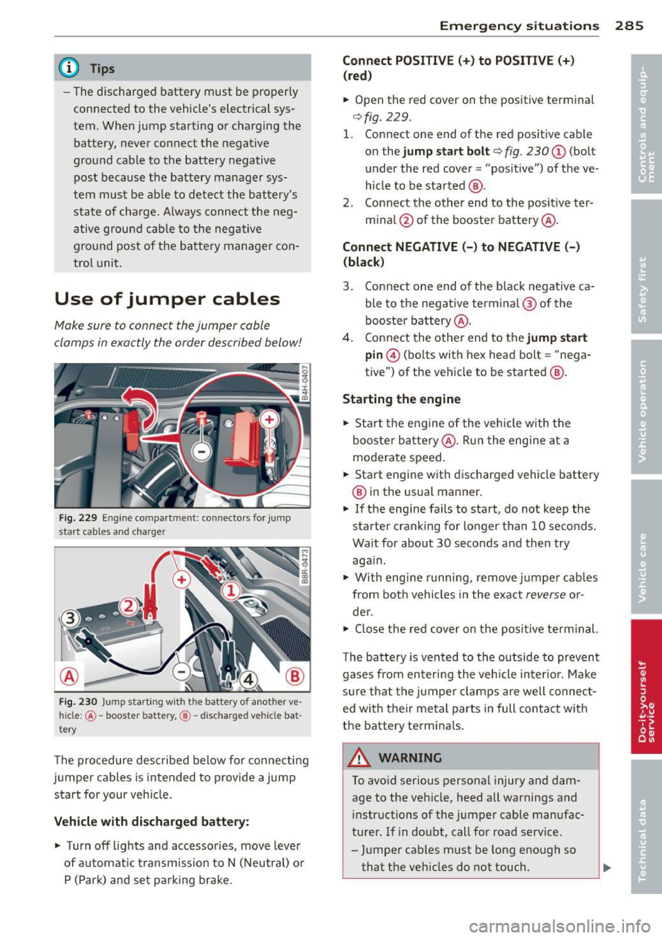 AUDI A8 2013 Owners Manual @ Tips
- The discharged battery must be properly
connected to the vehicles electrical sys
tem. When jump start ing or charging the
battery, never connect the negative
ground AUDI A8 2013 Owners Manual @ Tips
- The discharged battery must be properly
connected to the vehicles electrical sys
tem. When jump start ing or charging the
battery, never connect the negative
ground
