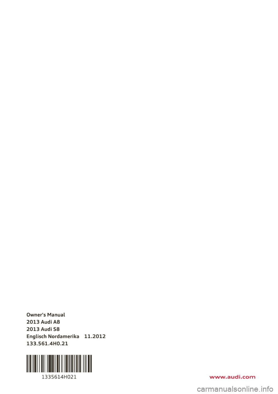 AUDI S8 2013 Owners Manual Owners Manual
2013 Audi AB
2013 Audi S8 Engli sch Nordamerika 11.2012
133 .561 .4H0 .21
II 1111111
1335614H021 www.audi.com AUDI S8 2013 Owners Manual Owners Manual
2013 Audi AB
2013 Audi S8 Engli sch Nordamerika 11.2012
133 .561 .4H0 .21
II 1111111
1335614H021 www.audi.com
