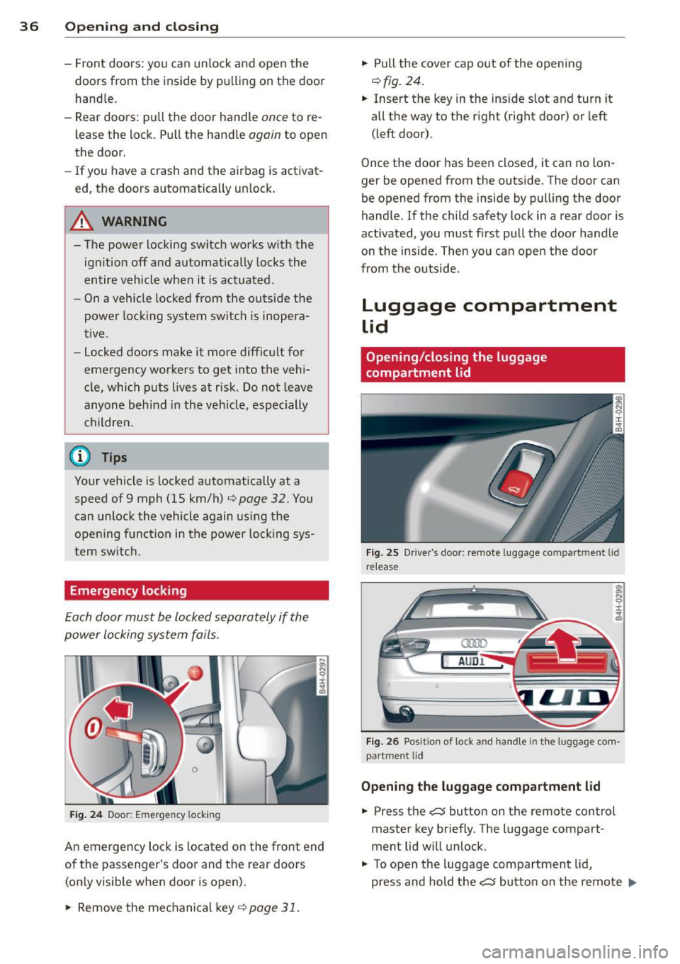 AUDI S8 2013  Owners Manual 36  Opening and  clo sing 
- Fron t  doors:  you  c an un lock  an d open  the 
doors  from  the  i nside  by pu lling  on  the  door 
handle. 
- Rear  doors:  p ull the  door  handle 
once to  re­
l