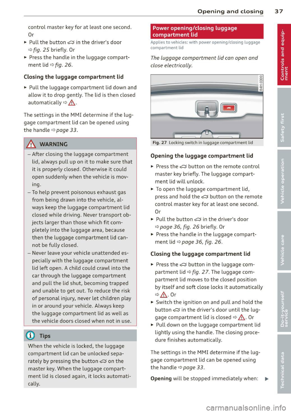 AUDI S8 2013 Owners Guide control master key for at least one second.
Or
.. Pull the button~ in the drivers door
r=> fig . 2 5 brief ly. Or
.. Press the handle in the luggage compart
ment lid
r=> fig AUDI S8 2013 Owners Guide control master key for at least one second.
Or
.. Pull the button~ in the drivers door
r=> fig . 2 5 brief ly. Or
.. Press the handle in the luggage compart
ment lid
r=> fig