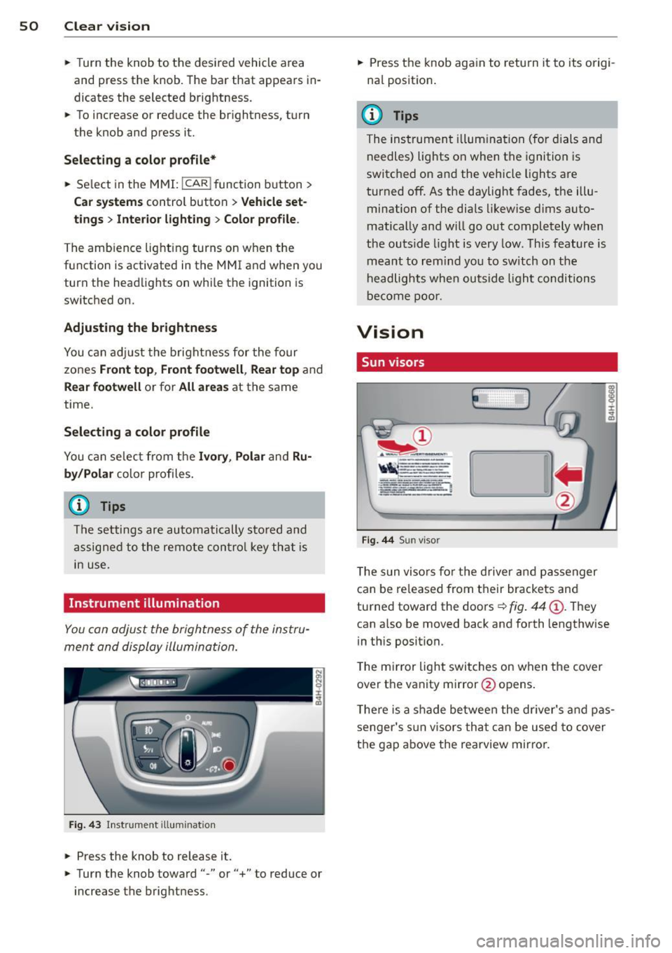 AUDI A8 2013 Workshop Manual 50 Clear vision
• Turn the knob to the desired vehicle area
and press the knob. The bar that appears in
dicates the selected brightness.
• To increase or reduce the br ightnes AUDI A8 2013 Workshop Manual 50 Clear vision
• Turn the knob to the desired vehicle area
and press the knob. The bar that appears in
dicates the selected brightness.
• To increase or reduce the br ightnes