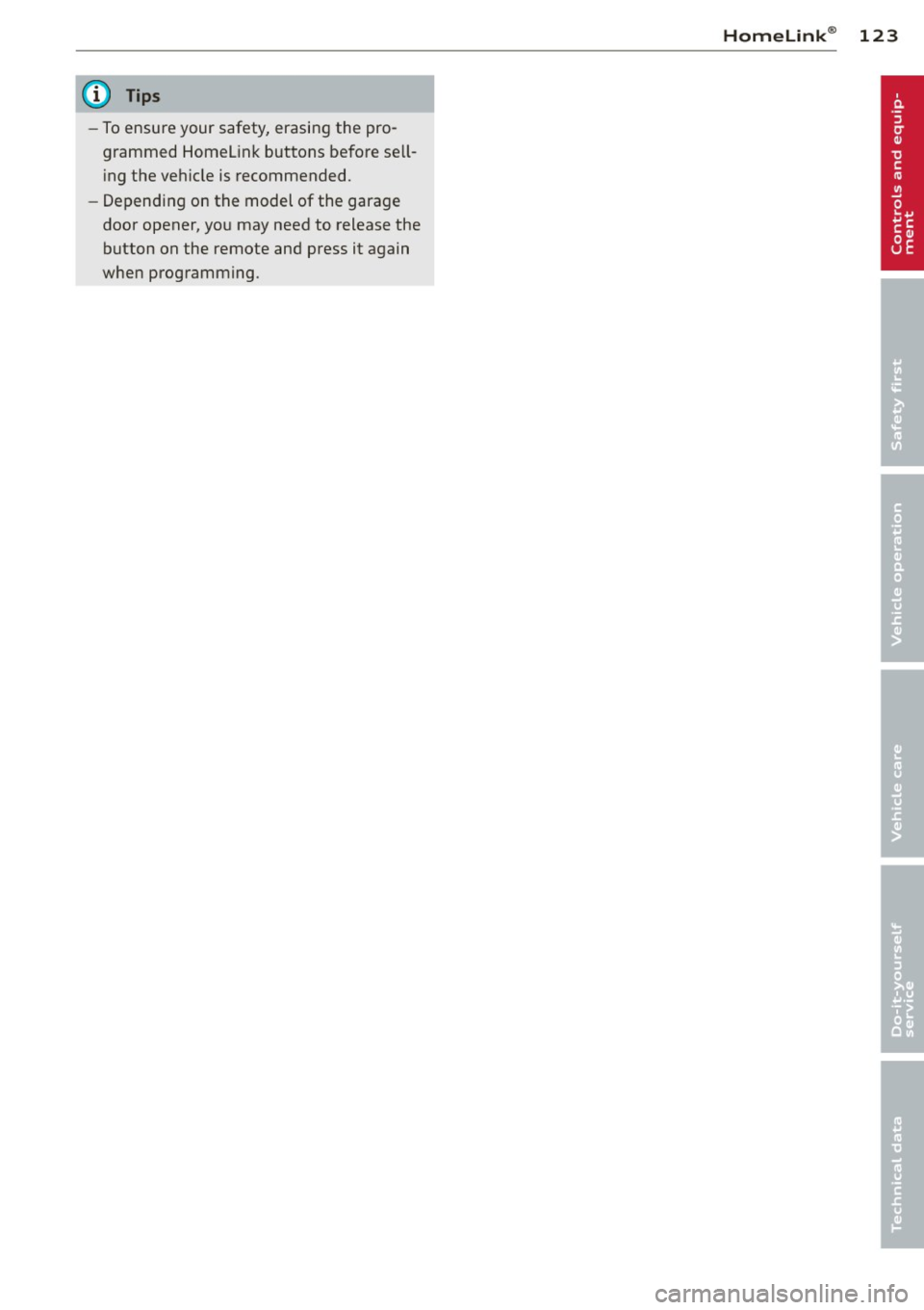 AUDI S8 2012  Owners Manual @ Tips 
-To ensure your  safety,  erasing the  pro­
grammed  Homel ink buttons  before  sell­
i ng the  veh icle is recommended. 
- Depending  on the  model  of  the  garage 
door  opener, you  may 