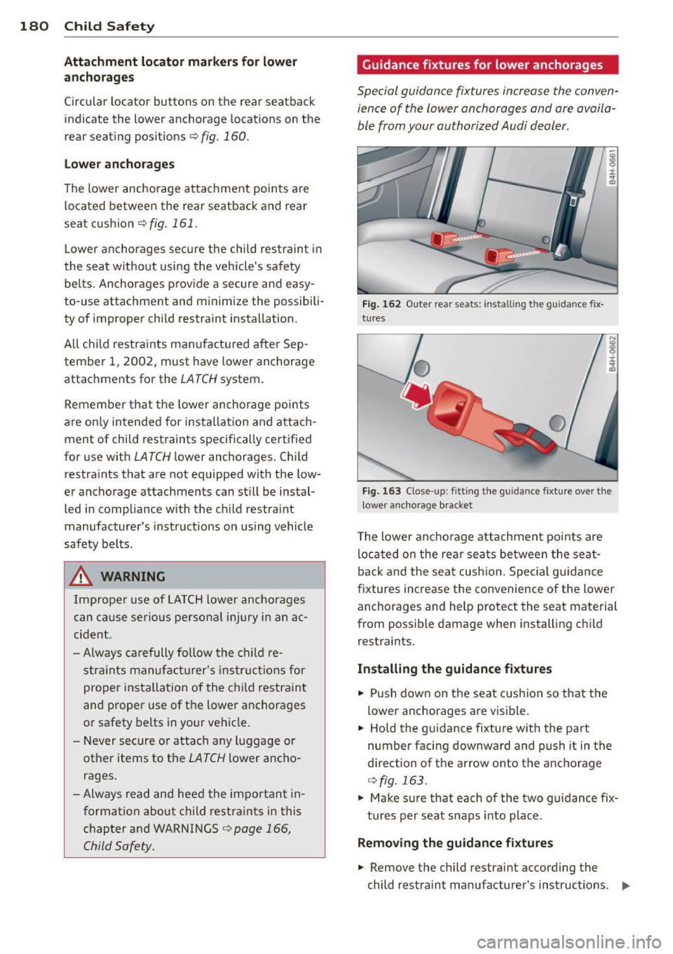 AUDI A8 2012 User Guide 180 Child Safety
Attachment locator markers for lower
anchorages
Circular locator buttons on the rear seatback
indicate the lower anchorage locations on the
rear seating posit AUDI A8 2012 User Guide 180 Child Safety
Attachment locator markers for lower
anchorages
Circular locator buttons on the rear seatback
indicate the lower anchorage locations on the
rear seating posit