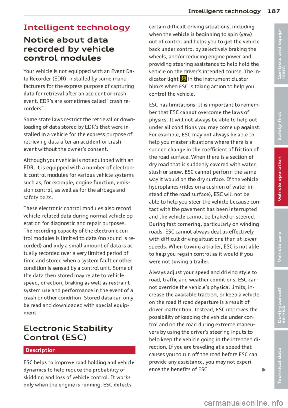 AUDI A8 2012 Service Manual Intelligent  technology Notice  about  data 
recorded  by  vehicle 
control  modules 
Your vehicle  is not  equipped  with  an  Event Da­
ta  Recorder  (EDR), installed  by some  manu­
facturers  fo