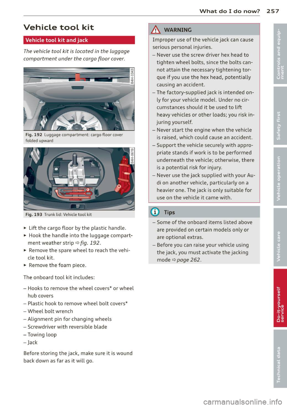 AUDI A8 2012  Owners Manual Vehicle  tool  kit 
Vehicle tool  kit  and jack 
The vehicle tool  kit is located  in the  luggage 
compartment  under  the  cargo floor cover . 
Fig.  192  Luggage  co mpa rtmen t: ca rgo  f loo r co