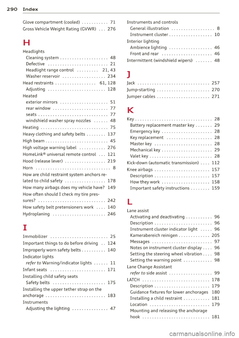 AUDI S8 2012 Owners Manual 29 0 Index
Glove compartment (cooled) ... .. .... . . 71
Gross Veh icle Weight Rating (GVWR) ... 276
H
Headlights
Clean ing system ....... ..... .. .. .. .. 48
Defective . . . . . . AUDI S8 2012 Owners Manual 29 0 Index
Glove compartment (cooled) ... .. .... . . 71
Gross Veh icle Weight Rating (GVWR) ... 276
H
Headlights
Clean ing system ....... ..... .. .. .. .. 48
Defective . . . . . .
