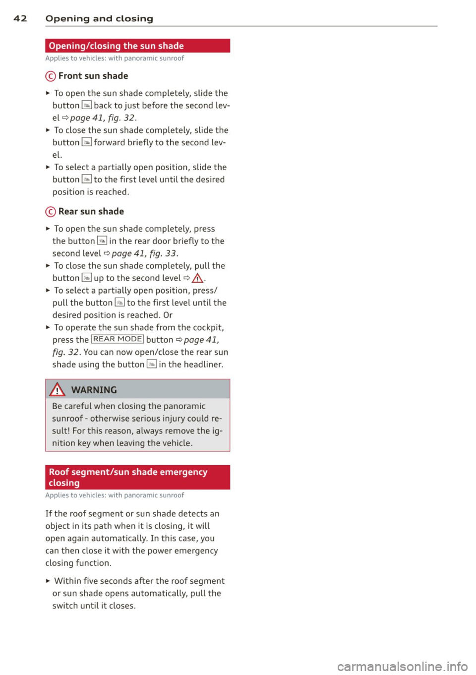 AUDI A8 2012 User Guide 42 Opening and closing
Opening/closing the sun shade
Applies to vehicles: with pa noramic sunroof
© Front sun shade
.. To open the sun shade completely, slide the
button
G;J back AUDI A8 2012 User Guide 42 Opening and closing
Opening/closing the sun shade
Applies to vehicles: with pa noramic sunroof
© Front sun shade
.. To open the sun shade completely, slide the
button
G;J back