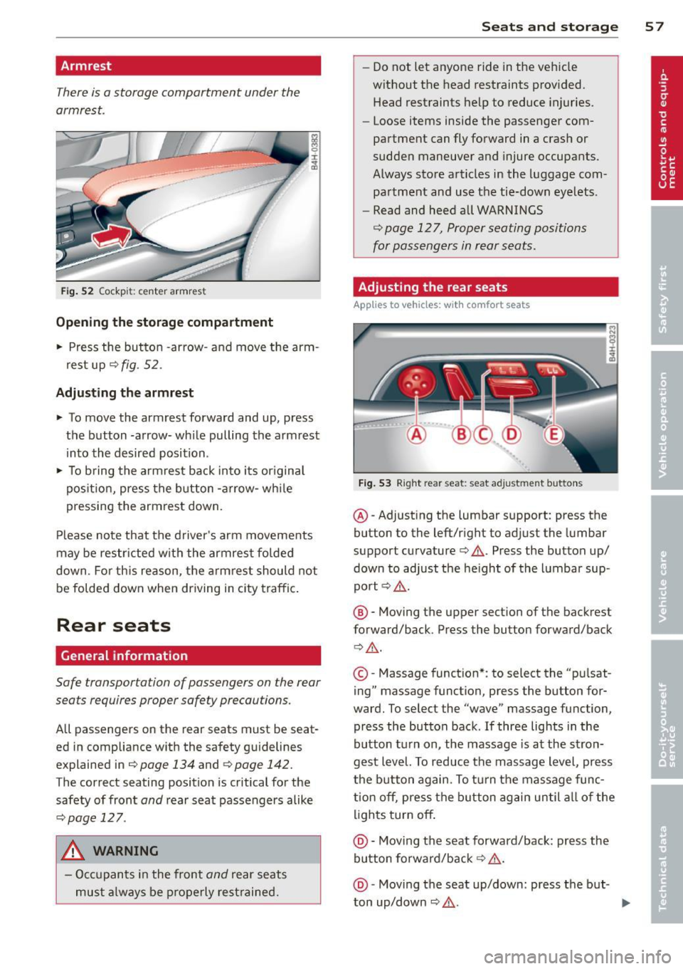AUDI S8 2012 Workshop Manual Armrest
There is a storage compartment under the
armrest .
Fig. 52 Cockp it: ce nter armrest
Opening the storage compartment
.. Press the button -arrow- and
move the arm
rest up¢
f AUDI S8 2012 Workshop Manual Armrest
There is a storage compartment under the
armrest .
Fig. 52 Cockp it: ce nter armrest
Opening the storage compartment
.. Press the button -arrow- and
move the arm
rest up¢
f