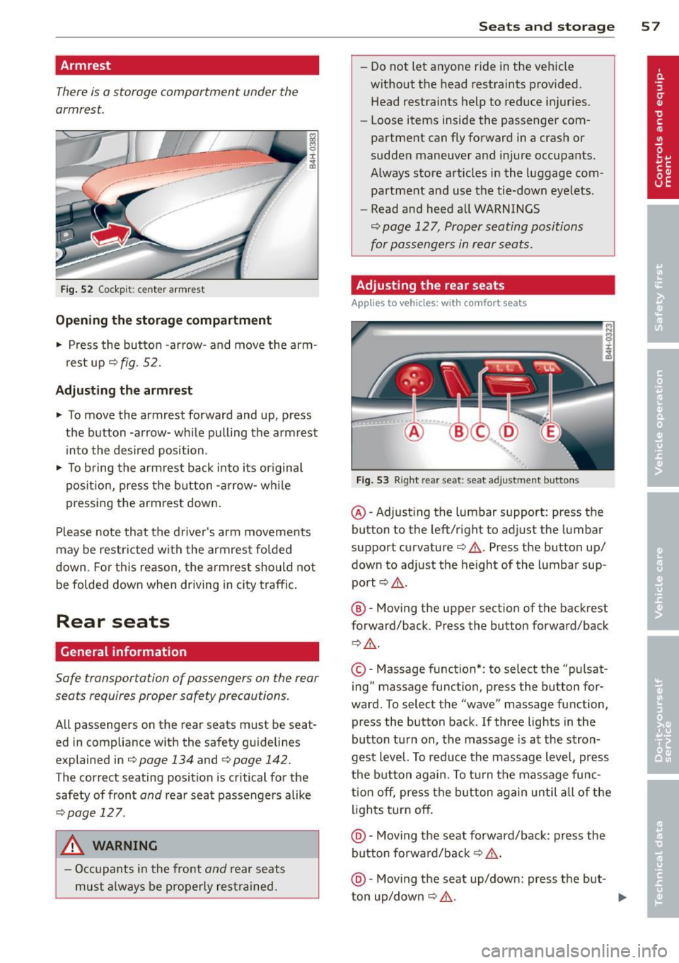 AUDI A8 2012 Workshop Manual Armrest 
There is a storage  compartment  under the 
armrest . 
Fig. 52  Cockp it: ce nter armrest 
Opening  the storage  compartment 
..  Press  the  button  -arrow- and 
move the arm­
rest  up¢ 
f