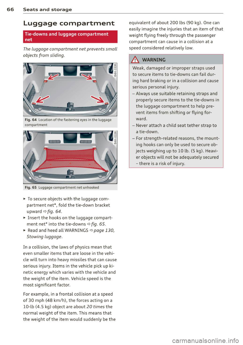 AUDI A8 2012 Repair Manual 66  Seats  and storage 
Luggage  compartment 
Tie-downs  and  luggage  compartment 
net 
The luggage  compartment  net  prevents  small 
objects  from  sliding. 
Fig. 64 Locat ion of  the  faste ning 