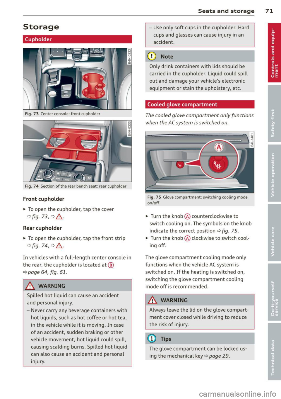 AUDI A8 2012 Owners Manual Storage
(upholder
Fig. 73 Center console: front cupho lder
Fig. 74 Section of the rear bench seat: rear cupholder
Front cupholder
.,. To open the cupholder, tap the cover
¢fig . AUDI A8 2012 Owners Manual Storage
(upholder
Fig. 73 Center console: front cupho lder
Fig. 74 Section of the rear bench seat: rear cupholder
Front cupholder
.,. To open the cupholder, tap the cover
¢fig .