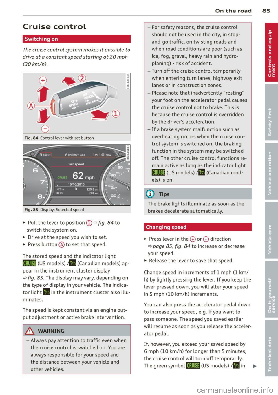 AUDI A8 2012 User Guide Cruise  control 
Switching  on 
The cruise control  system  makes  it  possible  to 
drive  at  a constant  speed starting  at  20  mph 
(30 km/h). 
0 
f 
~ 
0 
Fig . 84 Control  lever  with  set  but