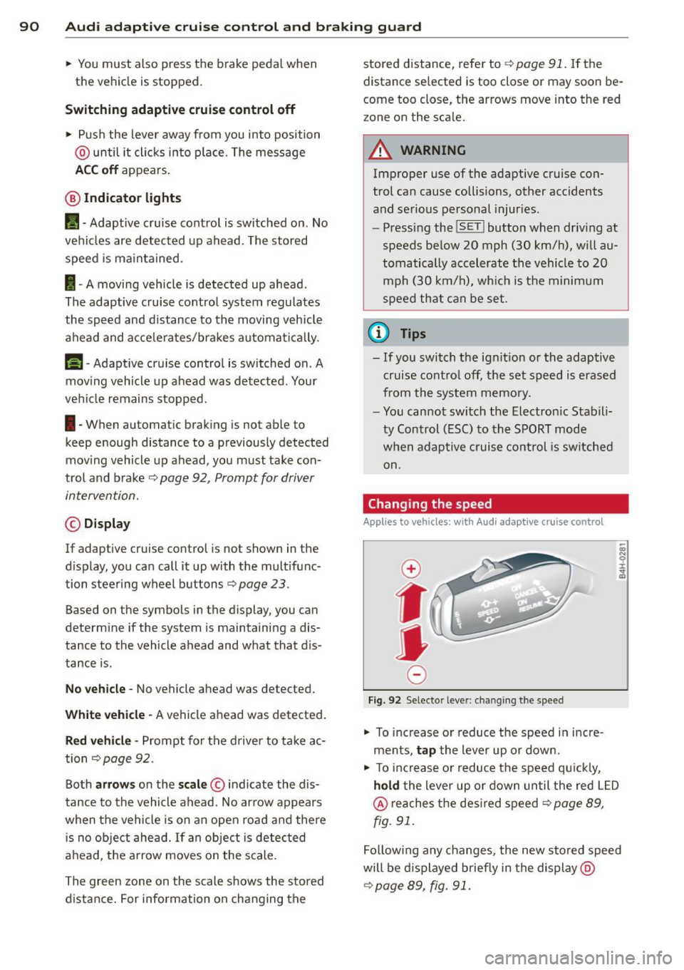 AUDI A8 2012  Owners Manual 90  Audi adaptive  cruise  control  and braking  guard 
• You must  also  press  the  brake  pedal  when 
the  vehicle  is stopped. 
Switching  adaptive  cruise control  off 
•  Push  the  lever  