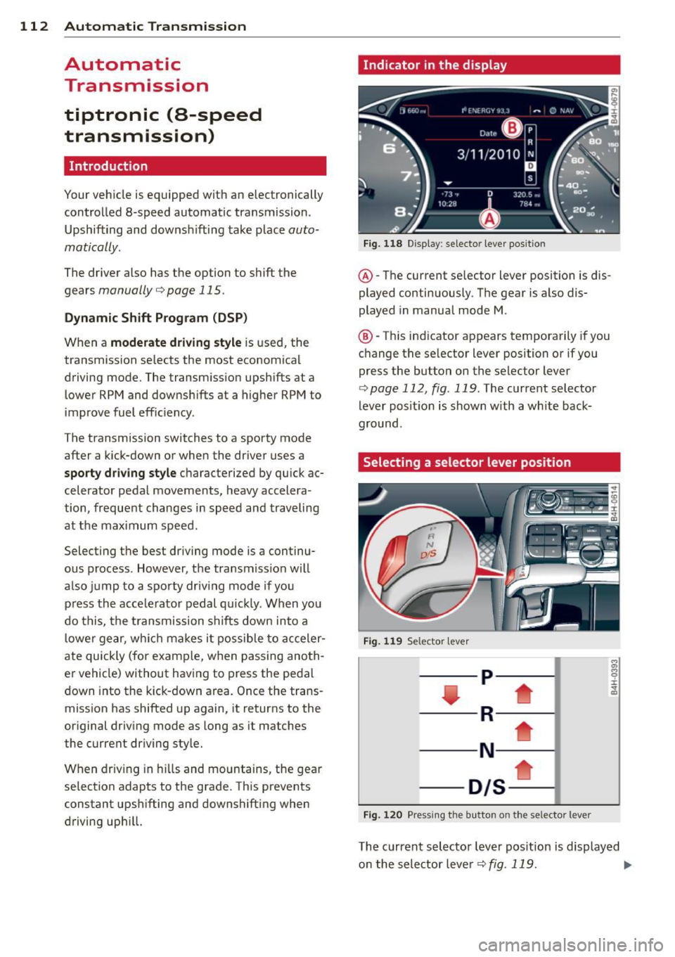 AUDI A8 2011 Owners Manual 112 Automatic Transmission
Automatic
Transmission
tiptronic (8-speed
transmission)
Introduction
Your vehicle is equipped with an electronically controlled 8-speed automatic transmission AUDI A8 2011 Owners Manual 112 Automatic Transmission
Automatic
Transmission
tiptronic (8-speed
transmission)
Introduction
Your vehicle is equipped with an electronically controlled 8-speed automatic transmission