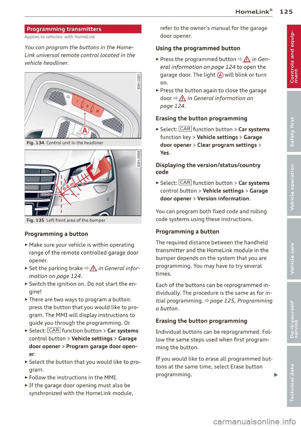 AUDI S8 2011  Owners Manual Programming  transmitters 
Applies  to  vehicles:  with  Horne link 
You con program  the  buttons  in  the  Home­
Link universal  remote  control  located  in  the 
vehicle  headliner. 
F ig.  1 34 