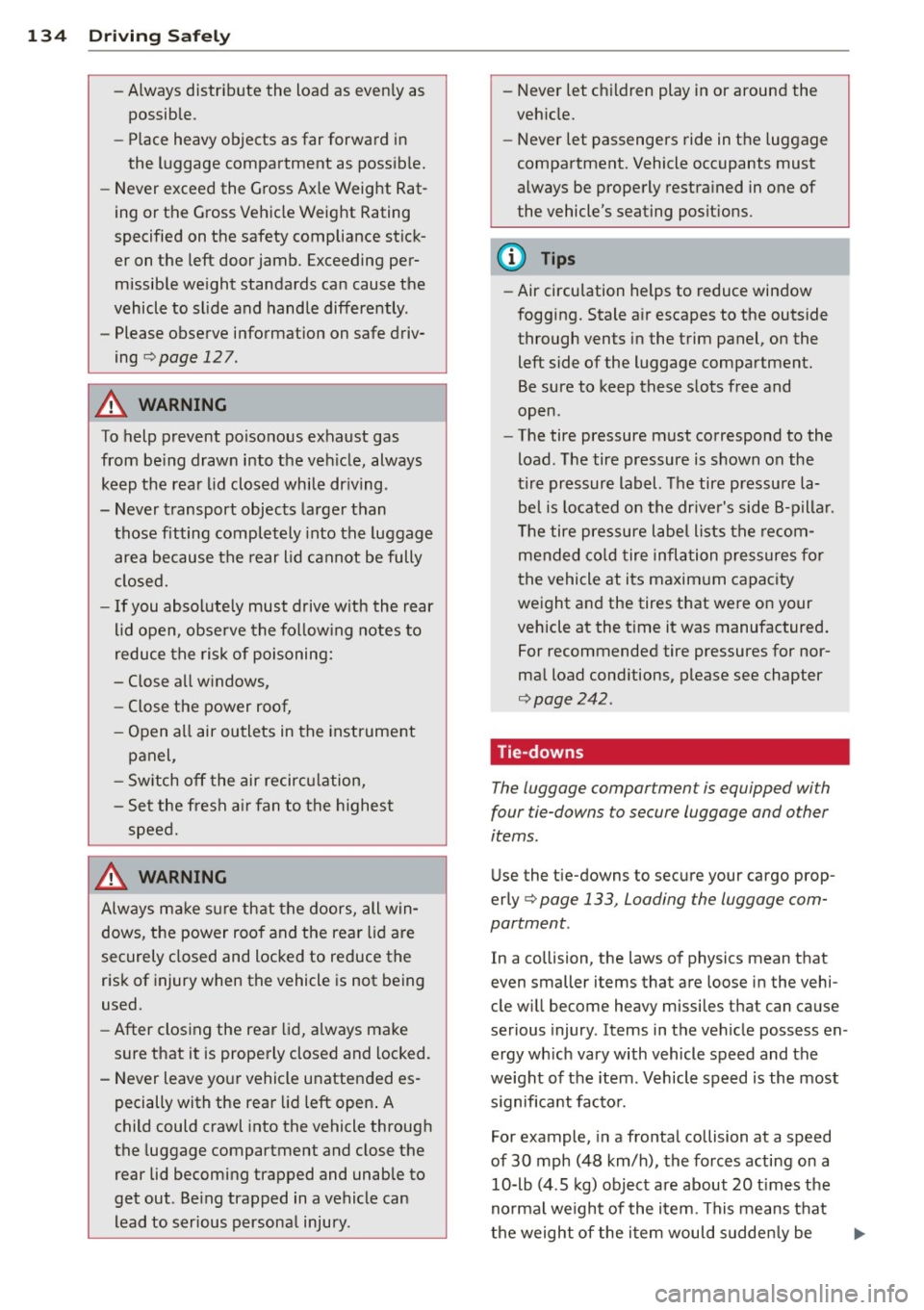AUDI A8 2011 Owners Manual 134 Driving Safely
-Always distribute the load as evenly as
possible.
- Place heavy objects as far forward in
the luggage compartment as possible.
- Never exceed the Gross Ax AUDI A8 2011 Owners Manual 134 Driving Safely
-Always distribute the load as evenly as
possible.
- Place heavy objects as far forward in
the luggage compartment as possible.
- Never exceed the Gross Ax