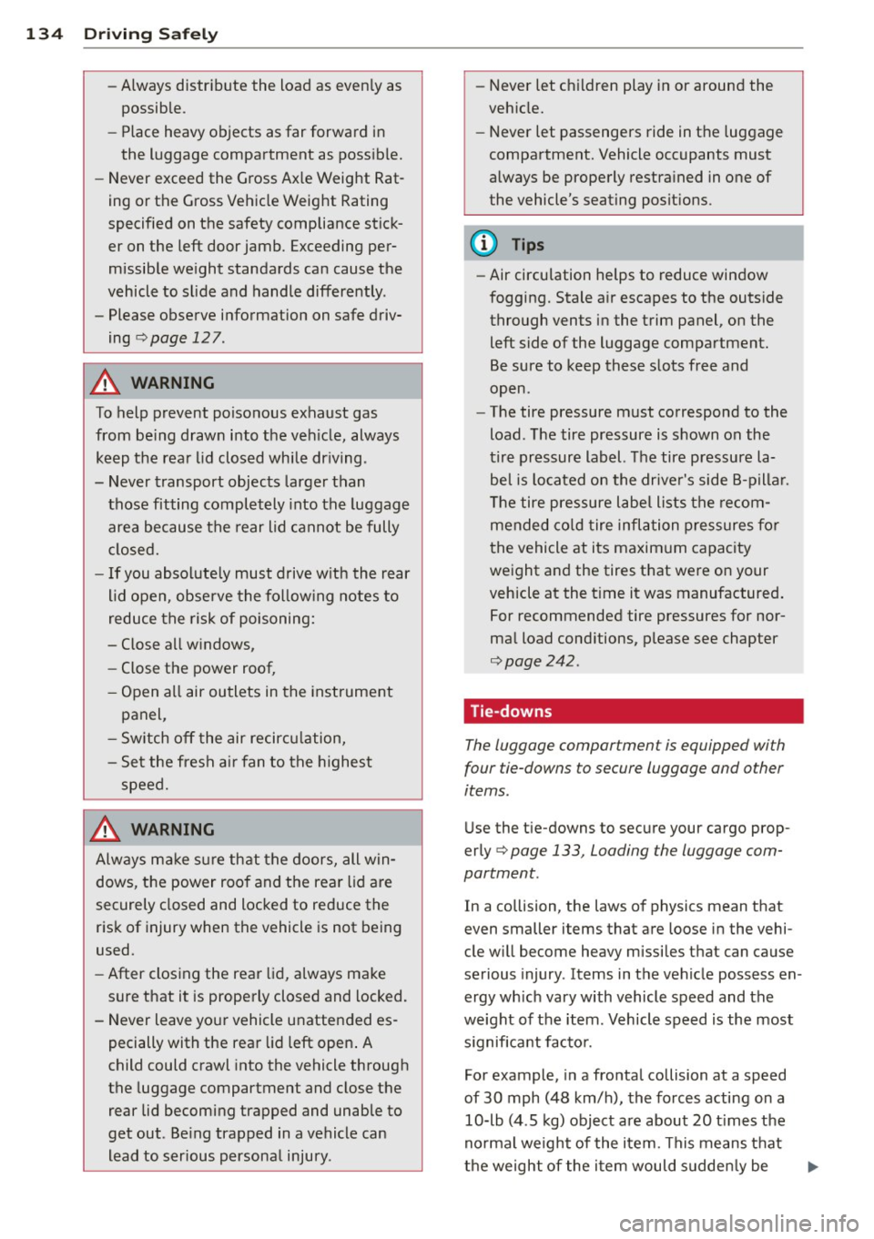 AUDI S8 2011  Owners Manual 134  Driving  Safely 
-Always distribute  the  load  as  evenly  as 
possible. 
- Place  heavy  objects  as  far  forward  in 
the  luggage  compartment  as  possible. 
- Never  exceed  the  Gross  Ax