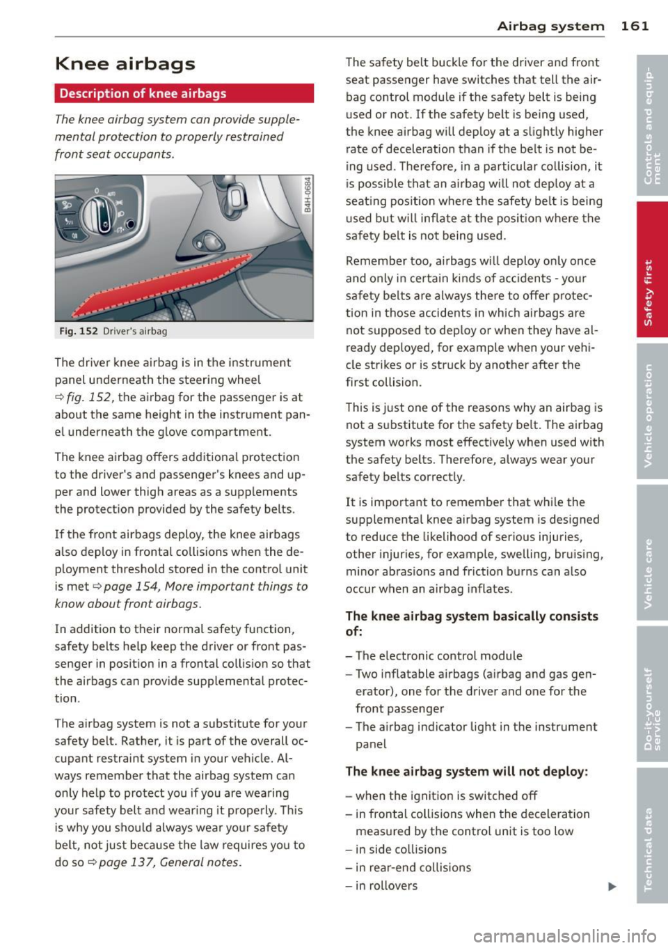 AUDI S8 2011 Owners Manual Knee airbags
Description of knee airbags
The knee airbag system can provide supple
mental protection to properly restrained
front seat occupants.
Fi g. 1 52 Drivers a irbag
The dri AUDI S8 2011 Owners Manual Knee airbags
Description of knee airbags
The knee airbag system can provide supple
mental protection to properly restrained
front seat occupants.
Fi g. 1 52 Drivers a irbag
The dri