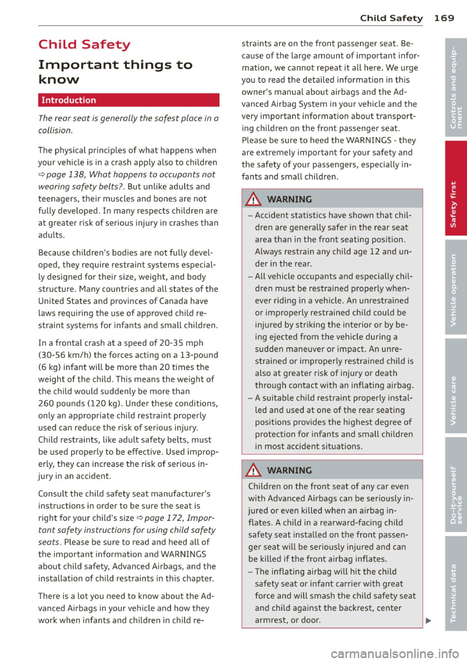 AUDI S8 2011 Owners Manual Child Safety
Important things to know
Introduction
The rear seat is generally the safest place in a
collision .
The physical principles of what happens when
your veh icle is in AUDI S8 2011 Owners Manual Child Safety
Important things to know
Introduction
The rear seat is generally the safest place in a
collision .
The physical principles of what happens when
your veh icle is in