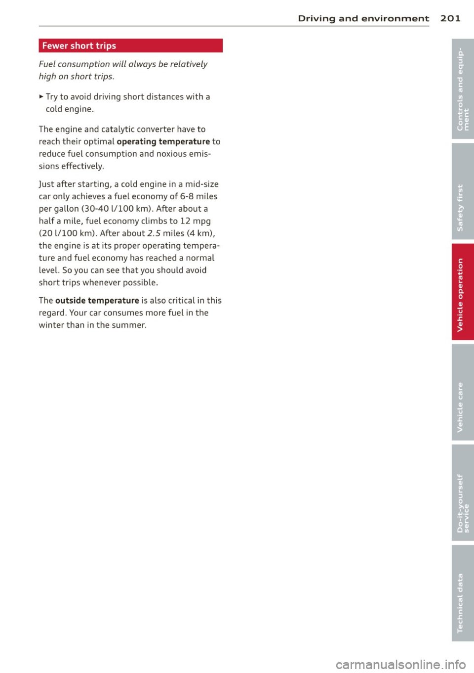 AUDI S8 2011 Owners Manual Fewer short trips
Fuel consumption will always be relatively
high on short trips.
11-Try to avoid driving short distances with a
cold eng ine.
The engine and catalyt ic converte r h AUDI S8 2011 Owners Manual Fewer short trips
Fuel consumption will always be relatively
high on short trips.
11-Try to avoid driving short distances with a
cold eng ine.
The engine and catalyt ic converte r h