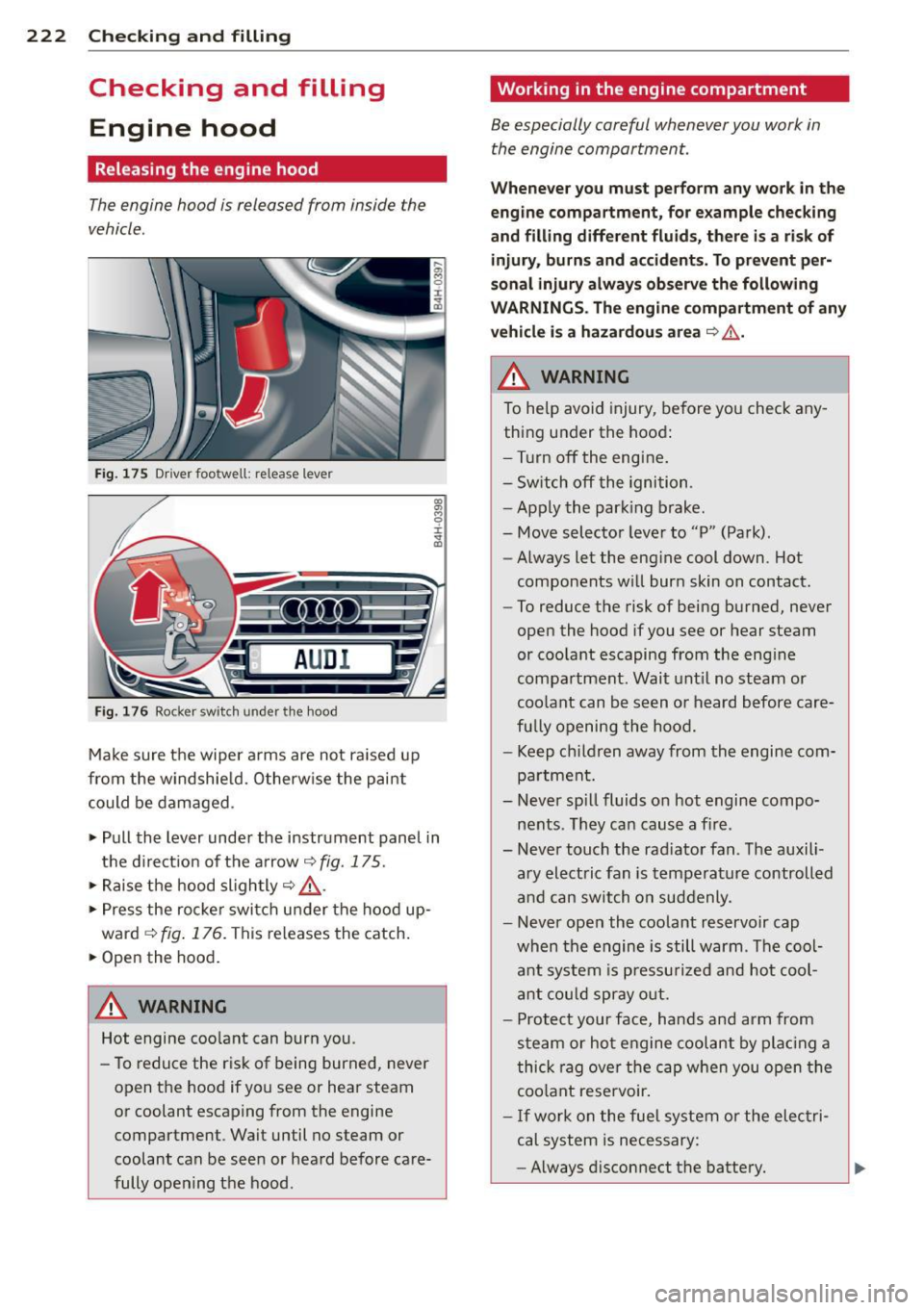AUDI A8 2011  Owners Manual 222  Checking  and  filling 
Checking  and  filling Engine  hood 
Releasing the  engine  hood 
The engine  hood  is released  from  inside  the 
vehicle . 
Fig. 175 Driver foo twell:  release  lever 
