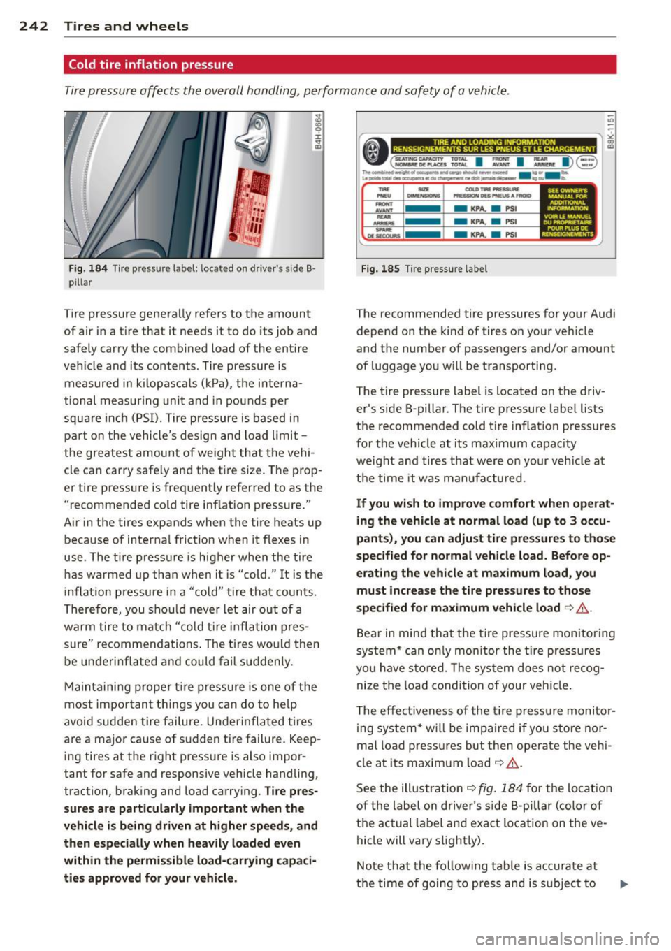 AUDI S8 2011 Owners Manual 242 Tires and wheels
Cold tire inflation pressure
Tire pressure affects the overall handling, performance and safety of a vehicle .
I ± ...
"
Fig. 184 Tire pressure label: located AUDI S8 2011 Owners Manual 242 Tires and wheels
Cold tire inflation pressure
Tire pressure affects the overall handling, performance and safety of a vehicle .
I ± ...
"
Fig. 184 Tire pressure label: located