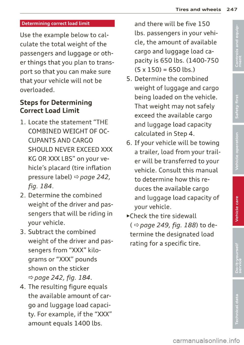 AUDI S8 2011 Owners Manual Determining correct load limit
Use the example below to cal
culate the total weight of the
passengers and luggage or oth
er things that you plan to trans
port so that you AUDI S8 2011 Owners Manual Determining correct load limit
Use the example below to cal
culate the total weight of the
passengers and luggage or oth
er things that you plan to trans
port so that you