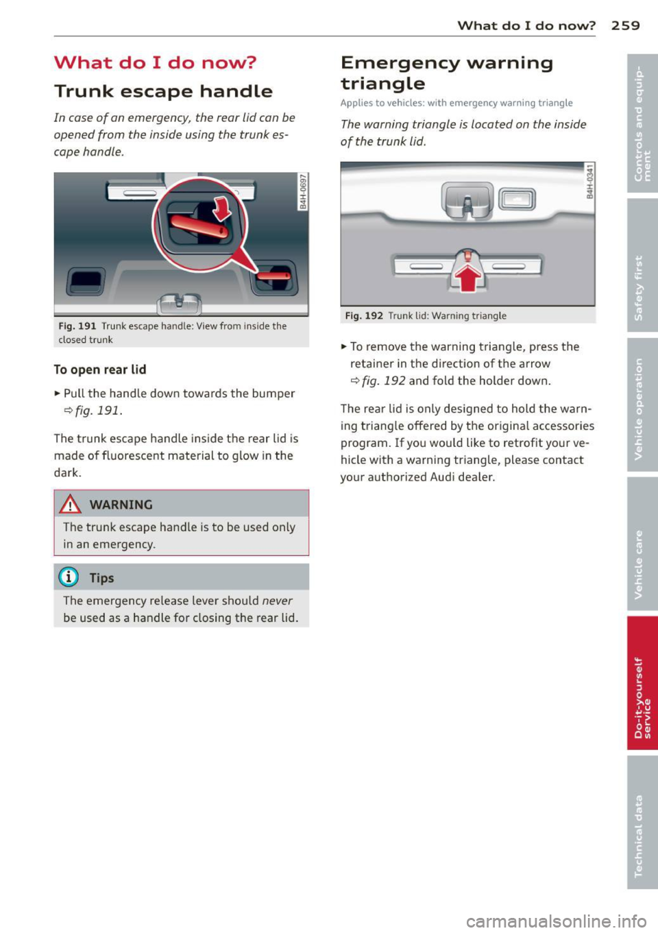 AUDI S8 2011 Owners Manual What do I do now? Trunk escape handle
In case of an emergency, the rear lid can be
opened from the inside using the trunk es
cape handle .
Fig. 191 Trunk escape hand le : View AUDI S8 2011 Owners Manual What do I do now? Trunk escape handle
In case of an emergency, the rear lid can be
opened from the inside using the trunk es
cape handle .
Fig. 191 Trunk escape hand le : View